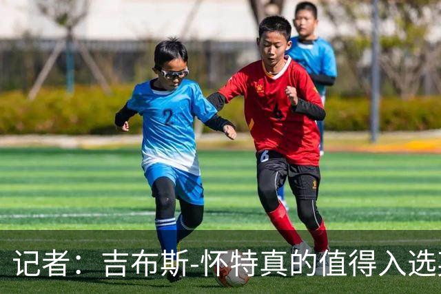 记者：吉布斯-怀特真的值得入选英格兰名单，甚至在梅努之前